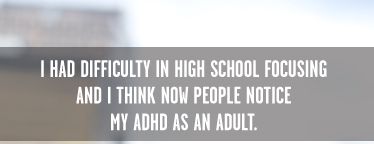 I had difficulty in High School focusing.